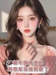 被不同時空的兩個反派強制愛了